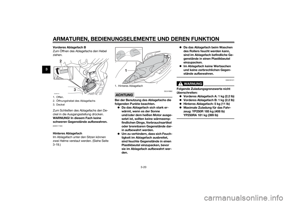 YAMAHA XMAX 250 2014  Betriebsanleitungen (in German) ARMATUREN, BEDIENUNGSELEMENTE UND DEREN FUNKTION
3-20
3
Vorderes Ablagefach B
Zum Öffnen des Ablagefachs den Hebel 
ziehen.
Zum Schließen des Ablagefachs den De-
ckel in die Ausgangsstellung drücke