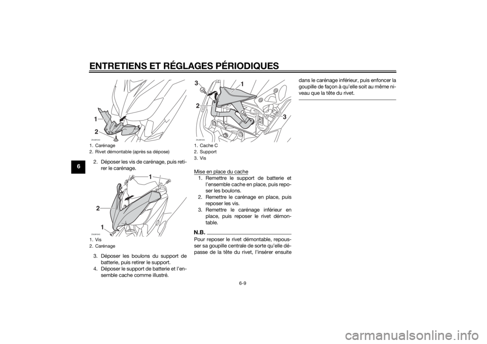 YAMAHA XMAX 250 2014  Notices Demploi (in French) ENTRETIENS ET RÉGLAGES PÉRIODIQUES
6-9
6
2. Déposer les vis de carénage, puis reti-
rer le carénage.
3. Déposer les boulons du support de
batterie, puis retirer le support.
4. Déposer le suppor