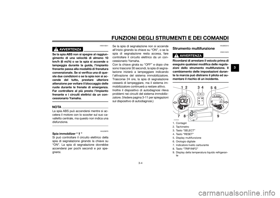 YAMAHA XMAX 250 2014 Manuale duso (in Italian) FUNZIONI DEGLI STRUMENTI E DEI COMANDI
3-4
3
AVVERTENZA
HWA16041
Se la spia ABS non si spegne al raggiun-
gimento di una velocità di almeno 10
km/h (6 mi/h) o se la spia si accende o
lampeggia durant YAMAHA XMAX 250 2014 Manuale duso (in Italian) FUNZIONI DEGLI STRUMENTI E DEI COMANDI
3-4
3
AVVERTENZA
HWA16041
Se la spia ABS non si spegne al raggiun-
gimento di una velocità di almeno 10
km/h (6 mi/h) o se la spia si accende o
lampeggia durant