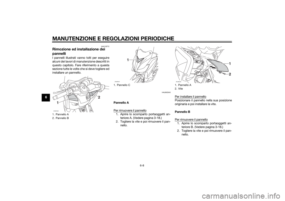 YAMAHA XMAX 250 2014  Manuale duso (in Italian) MANUTENZIONE E REGOLAZIONI PERIODICHE
6-8
6
HAU18772
Rimozione ed installazione dei 
pannelliI pannelli illustrati vanno tolti per eseguire
alcuni dei lavori di manutenzione descritti in
questo capito
