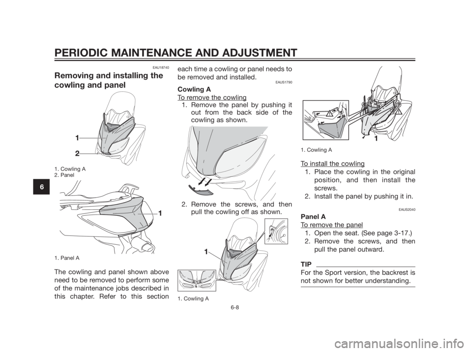 YAMAHA XMAX 250 2013  Owners Manual EAU18740
Removing and installing the
cowling and panel
1. Cowling A
2. Panel
1. Panel A
The cowling and panel shown above
need to be removed to perform some
of the maintenance jobs described in
this c
