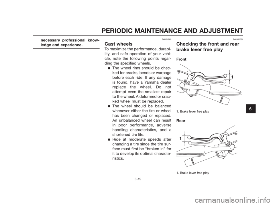 YAMAHA XMAX 250 2013  Owners Manual necessary professional know-
ledge and experience.EAU21960
Cast wheels
To maximize the performance, durabi-
lity, and safe operation of your vehi-
cle, note the following points regar-
ding the specif