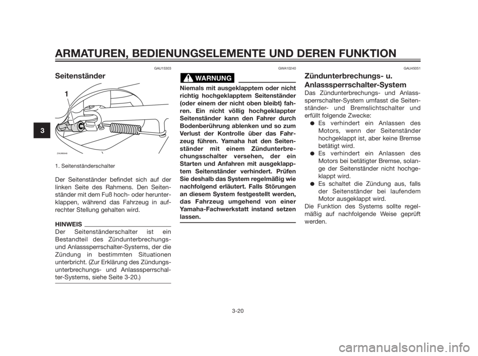 YAMAHA XMAX 250 2013 Betriebsanleitungen (in German) GAU15303
Seitenständer
1. Seitenständerschalter
Der Seitenständer befindet sich auf der
linken Seite des Rahmens. Den Seiten-
ständer mit dem Fuß hoch- oder herunter-
klappen, während das Fahrze YAMAHA XMAX 250 2013 Betriebsanleitungen (in German) GAU15303
Seitenständer
1. Seitenständerschalter
Der Seitenständer befindet sich auf der
linken Seite des Rahmens. Den Seiten-
ständer mit dem Fuß hoch- oder herunter-
klappen, während das Fahrze