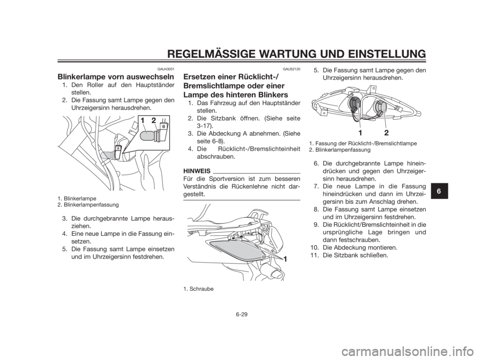 YAMAHA XMAX 250 2013 Betriebsanleitungen (in German) GAU43051
Blinkerlampe vorn auswechseln
1. Den Roller auf den Hauptständer
stellen.
2. Die Fassung samt Lampe gegen den
Uhrzeigersinn herausdrehen.
1. Blinkerlampe
2. Blinkerlampenfassung
3. Die durch YAMAHA XMAX 250 2013 Betriebsanleitungen (in German) GAU43051
Blinkerlampe vorn auswechseln
1. Den Roller auf den Hauptständer
stellen.
2. Die Fassung samt Lampe gegen den
Uhrzeigersinn herausdrehen.
1. Blinkerlampe
2. Blinkerlampenfassung
3. Die durch