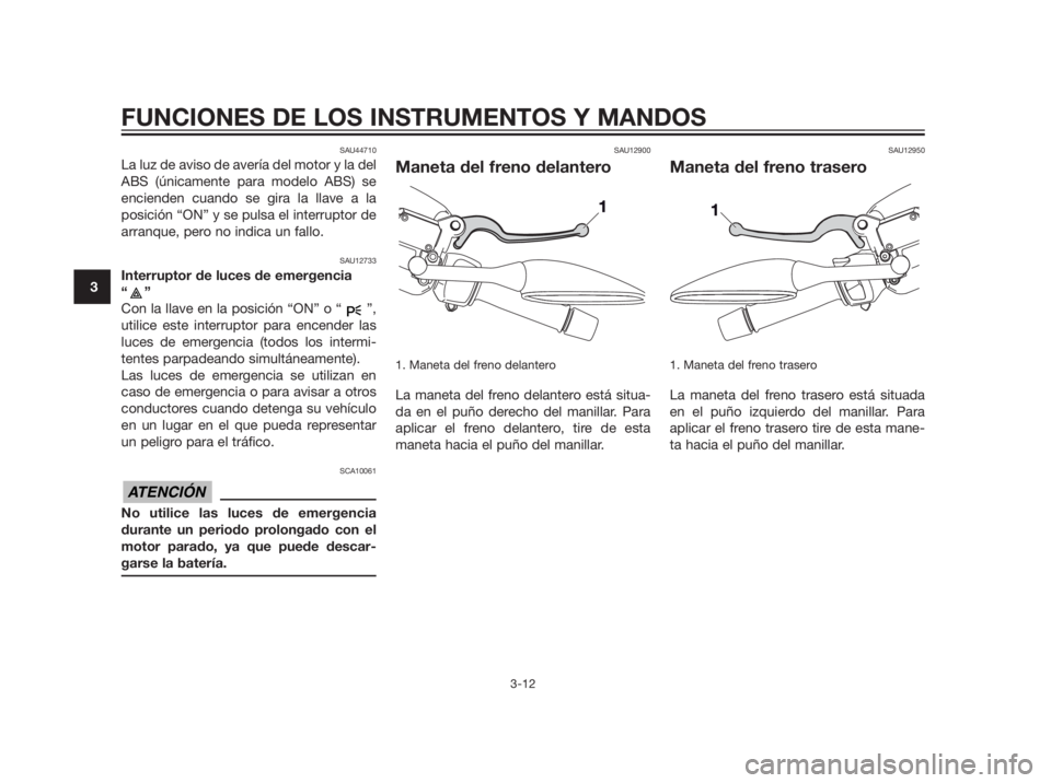 YAMAHA XMAX 250 2013 Manuale de Empleo (in Spanish) SAU44710
La luz de aviso de avería del motor y la del
ABS (únicamente para modelo ABS) se
encienden cuando se gira la llave a la
posición “ON” y se pulsa el interruptor de
arranque, pero no ind YAMAHA XMAX 250 2013 Manuale de Empleo (in Spanish) SAU44710
La luz de aviso de avería del motor y la del
ABS (únicamente para modelo ABS) se
encienden cuando se gira la llave a la
posición “ON” y se pulsa el interruptor de
arranque, pero no ind