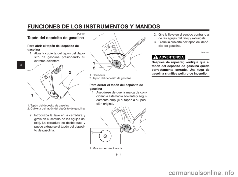 YAMAHA XMAX 250 2013 Manuale de Empleo (in Spanish) SAUS1661
Tapón del depósito de gasolina
Para abrir el tapón del depósito de
gasolina
1. Abra la cubierta del tapón del depó-
sito de gasolina presionando su
extremo delantero.
1. Tapón del dep YAMAHA XMAX 250 2013 Manuale de Empleo (in Spanish) SAUS1661
Tapón del depósito de gasolina
Para abrir el tapón del depósito de
gasolina
1. Abra la cubierta del tapón del depó-
sito de gasolina presionando su
extremo delantero.
1. Tapón del dep
