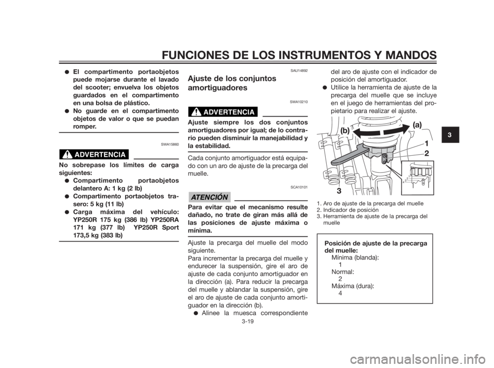 YAMAHA XMAX 250 2013 Manuale de Empleo (in Spanish) El compartimento portaobjetos
puede mojarse durante el lavado
del scooter; envuelva los objetos
guardados en el compartimento
en una bolsa de plástico.
No guarde en el compartimento
objetos de valo YAMAHA XMAX 250 2013 Manuale de Empleo (in Spanish) El compartimento portaobjetos
puede mojarse durante el lavado
del scooter; envuelva los objetos
guardados en el compartimento
en una bolsa de plástico.
No guarde en el compartimento
objetos de valo