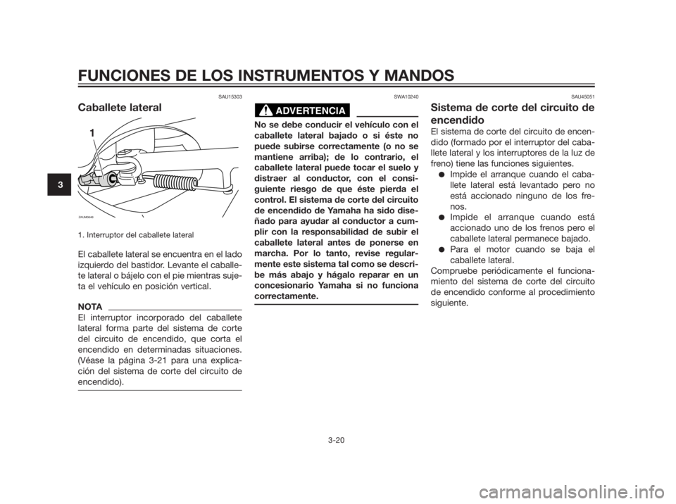 YAMAHA XMAX 250 2013 Manuale de Empleo (in Spanish) SAU15303
Caballete lateral
1. Interruptor del caballete lateral
El caballete lateral se encuentra en el lado
izquierdo del bastidor. Levante el caballe-
te lateral o bájelo con el pie mientras suje-
YAMAHA XMAX 250 2013 Manuale de Empleo (in Spanish) SAU15303
Caballete lateral
1. Interruptor del caballete lateral
El caballete lateral se encuentra en el lado
izquierdo del bastidor. Levante el caballe-
te lateral o bájelo con el pie mientras suje-