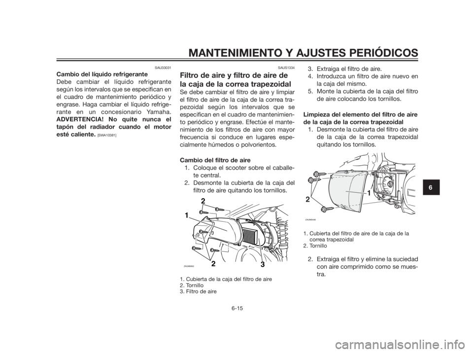YAMAHA XMAX 250 2013 Manuale de Empleo (in Spanish) SAU33031
Cambio del líquido refrigerante
Debe cambiar el líquido refrigerante
según los intervalos que se especifican en
el cuadro de mantenimiento periódico y
engrase. Haga cambiar el líquido re YAMAHA XMAX 250 2013 Manuale de Empleo (in Spanish) SAU33031
Cambio del líquido refrigerante
Debe cambiar el líquido refrigerante
según los intervalos que se especifican en
el cuadro de mantenimiento periódico y
engrase. Haga cambiar el líquido re