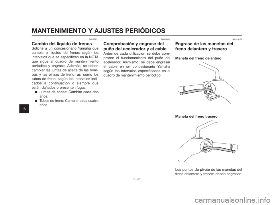 YAMAHA XMAX 250 2013 Manuale de Empleo (in Spanish) SAU22731
Cambio del líquido de frenos
Solicite a un concesionario Yamaha que
cambie el líquido de frenos según los
intervalos que se especifican en la NOTA
que sigue al cuadro de mantenimiento
peri YAMAHA XMAX 250 2013 Manuale de Empleo (in Spanish) SAU22731
Cambio del líquido de frenos
Solicite a un concesionario Yamaha que
cambie el líquido de frenos según los
intervalos que se especifican en la NOTA
que sigue al cuadro de mantenimiento
peri