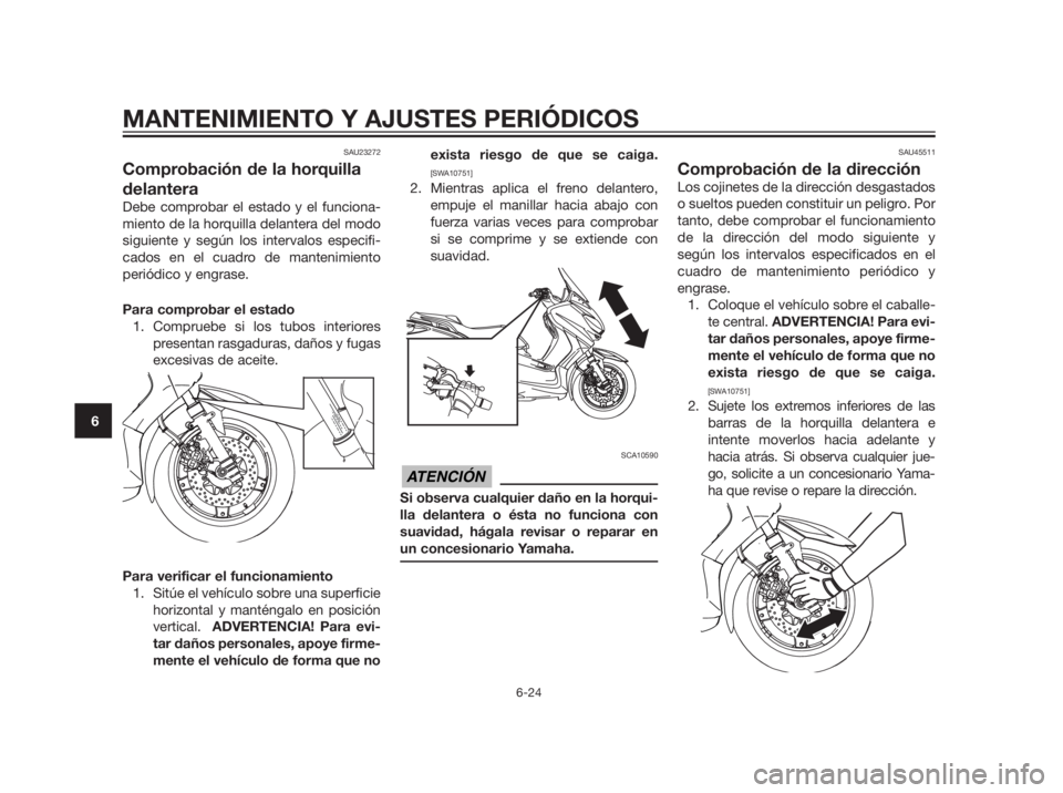 YAMAHA XMAX 250 2013 Manuale de Empleo (in Spanish) SAU23272
Comprobación de la horquilla
delantera
Debe comprobar el estado y el funciona-
miento de la horquilla delantera del modo
siguiente y según los intervalos especifi-
cados en el cuadro de man YAMAHA XMAX 250 2013 Manuale de Empleo (in Spanish) SAU23272
Comprobación de la horquilla
delantera
Debe comprobar el estado y el funciona-
miento de la horquilla delantera del modo
siguiente y según los intervalos especifi-
cados en el cuadro de man