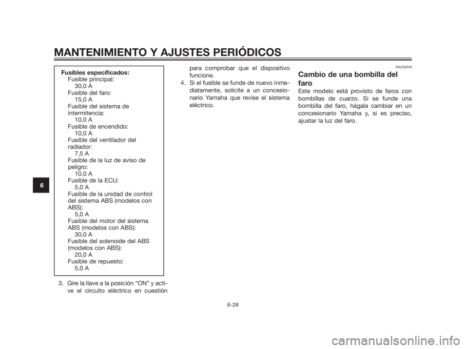 YAMAHA XMAX 250 2013 Manuale de Empleo (in Spanish) 3. Gire la llave a la posición “ON” y acti-
ve el circuito eléctrico en cuestiónpara comprobar que el dispositivo
funcione.
4. Si el fusible se funde de nuevo inme-
diatamente, solicite a un co YAMAHA XMAX 250 2013 Manuale de Empleo (in Spanish) 3. Gire la llave a la posición “ON” y acti-
ve el circuito eléctrico en cuestiónpara comprobar que el dispositivo
funcione.
4. Si el fusible se funde de nuevo inme-
diatamente, solicite a un co