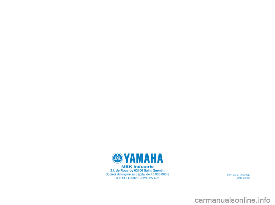 YAMAHA XMAX 250 2013  Manuale de Empleo (in Spanish) MBK IndustrieZ.I. de Rouvroy 02100 Saint Quentin
Société Anonyme au capital de 45 000 000 e
R.C St-Quentin B 329 035 422
PRINTED IN FRANCE
2012-03 (S) 