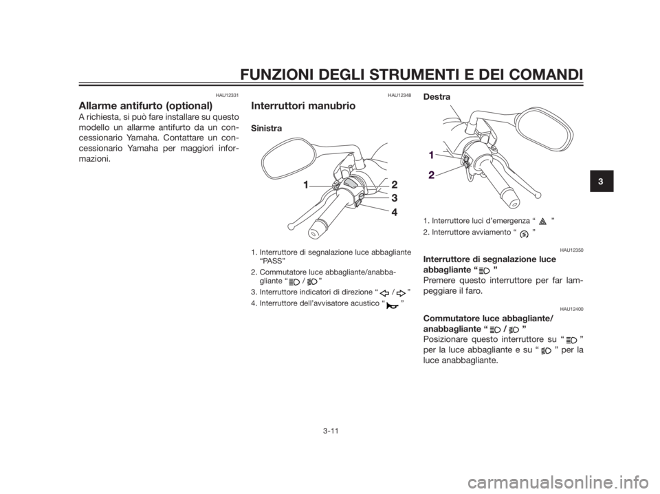 YAMAHA XMAX 250 2013  Manuale duso (in Italian) HAU12331
Allarme antifurto (optional)
A richiesta, si può fare installare su questo
modello un allarme antifurto da un con-
cessionario Yamaha. Contattare un con-
cessionario Yamaha per maggiori info