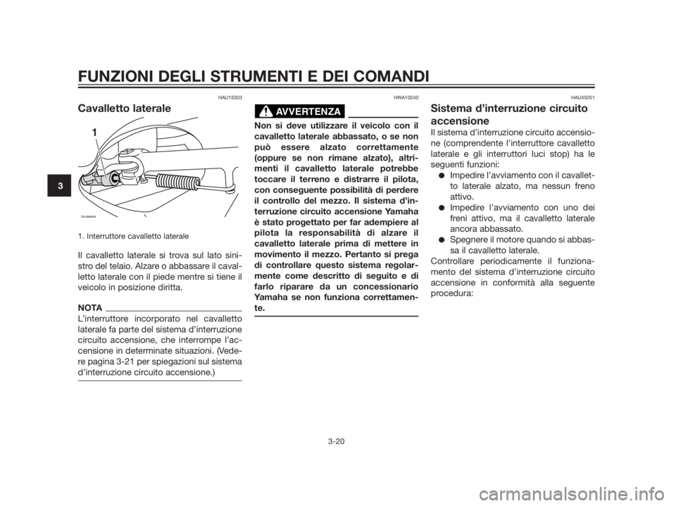 YAMAHA XMAX 250 2013 Manuale duso (in Italian) HAU15303
Cavalletto laterale
1. Interruttore cavalletto laterale
Il cavalletto laterale si trova sul lato sini-
stro del telaio. Alzare o abbassare il caval-
letto laterale con il piede mentre si tien YAMAHA XMAX 250 2013 Manuale duso (in Italian) HAU15303
Cavalletto laterale
1. Interruttore cavalletto laterale
Il cavalletto laterale si trova sul lato sini-
stro del telaio. Alzare o abbassare il caval-
letto laterale con il piede mentre si tien