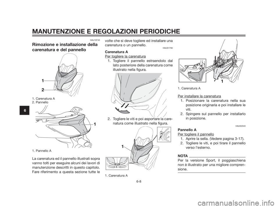 YAMAHA XMAX 250 2013 Manuale duso (in Italian) HAU18740
Rimozione e installazione della
carenatura e del pannello
1. Carenatura A
2. Pannello
1. Pannello A
La carenatura ed il pannello illustrati sopra
vanno tolti per eseguire alcuni dei lavori di YAMAHA XMAX 250 2013 Manuale duso (in Italian) HAU18740
Rimozione e installazione della
carenatura e del pannello
1. Carenatura A
2. Pannello
1. Pannello A
La carenatura ed il pannello illustrati sopra
vanno tolti per eseguire alcuni dei lavori di
