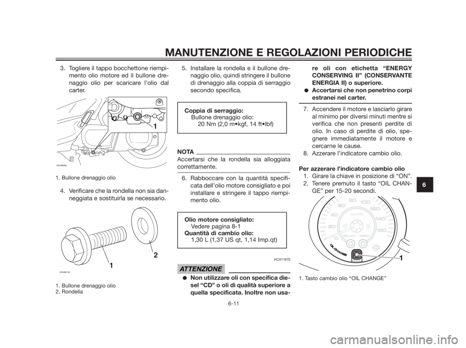 YAMAHA XMAX 250 2013 Manuale duso (in Italian) 3. Togliere il tappo bocchettone riempi-
mento olio motore ed il bullone dre-
naggio olio per scaricare l’olio dal
carter.
1. Bullone drenaggio olio
4. Verificare che la rondella non sia dan-
neggi YAMAHA XMAX 250 2013 Manuale duso (in Italian) 3. Togliere il tappo bocchettone riempi-
mento olio motore ed il bullone dre-
naggio olio per scaricare l’olio dal
carter.
1. Bullone drenaggio olio
4. Verificare che la rondella non sia dan-
neggi