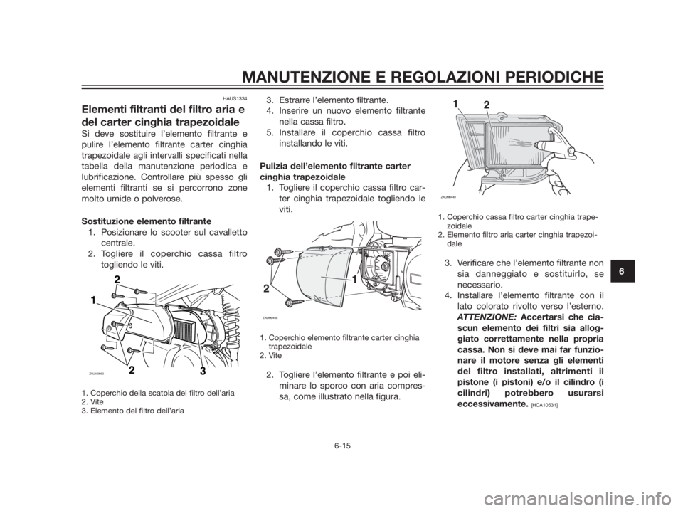 YAMAHA XMAX 250 2013 Manuale duso (in Italian) HAUS1334
Elementi filtranti del filtro aria e
del carter cinghia trapezoidale
Si deve sostituire l’elemento filtrante e
pulire l’elemento filtrante carter cinghia
trapezoidale agli intervalli spec YAMAHA XMAX 250 2013 Manuale duso (in Italian) HAUS1334
Elementi filtranti del filtro aria e
del carter cinghia trapezoidale
Si deve sostituire l’elemento filtrante e
pulire l’elemento filtrante carter cinghia
trapezoidale agli intervalli spec