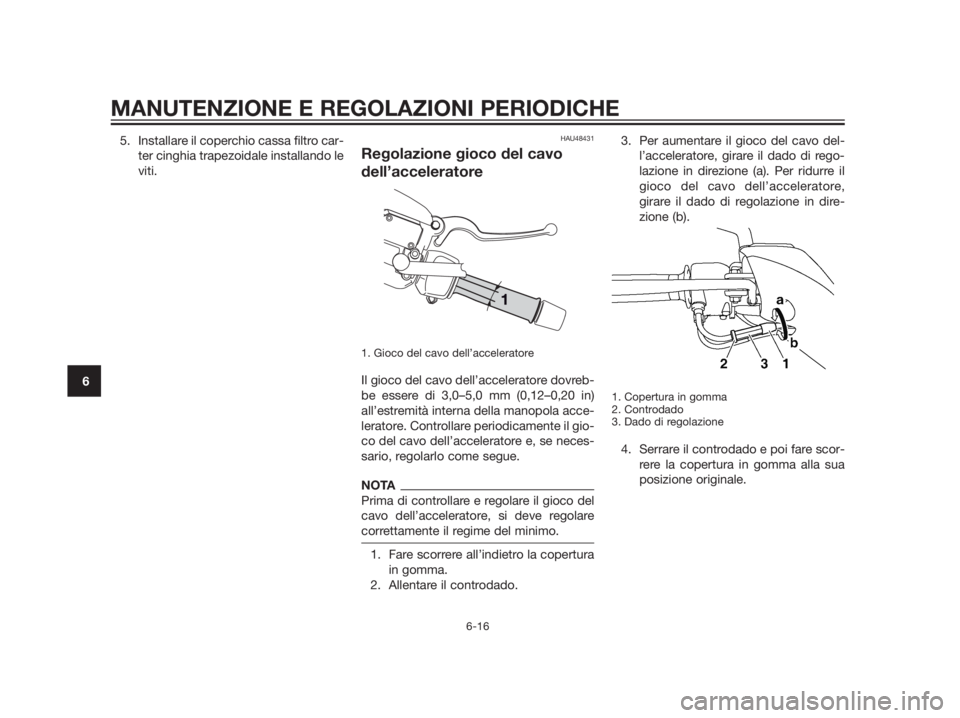 YAMAHA XMAX 250 2013 Manuale duso (in Italian) 5. Installare il coperchio cassa filtro car-
ter cinghia trapezoidale installando le
viti.HAU48431
Regolazione gioco del cavo
dell’acceleratore
1. Gioco del cavo dell’acceleratore
Il gioco del cav YAMAHA XMAX 250 2013 Manuale duso (in Italian) 5. Installare il coperchio cassa filtro car-
ter cinghia trapezoidale installando le
viti.HAU48431
Regolazione gioco del cavo
dell’acceleratore
1. Gioco del cavo dell’acceleratore
Il gioco del cav