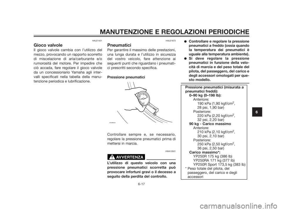 YAMAHA XMAX 250 2013 Manuale duso (in Italian) HAU21401
Gioco valvole
Il gioco valvole cambia con l’utilizzo del
mezzo, provocando un rapporto scorretto
di miscelazione di aria/carburante e/o
rumorosità del motore. Per impedire che
ciò accada, YAMAHA XMAX 250 2013 Manuale duso (in Italian) HAU21401
Gioco valvole
Il gioco valvole cambia con l’utilizzo del
mezzo, provocando un rapporto scorretto
di miscelazione di aria/carburante e/o
rumorosità del motore. Per impedire che
ciò accada,
