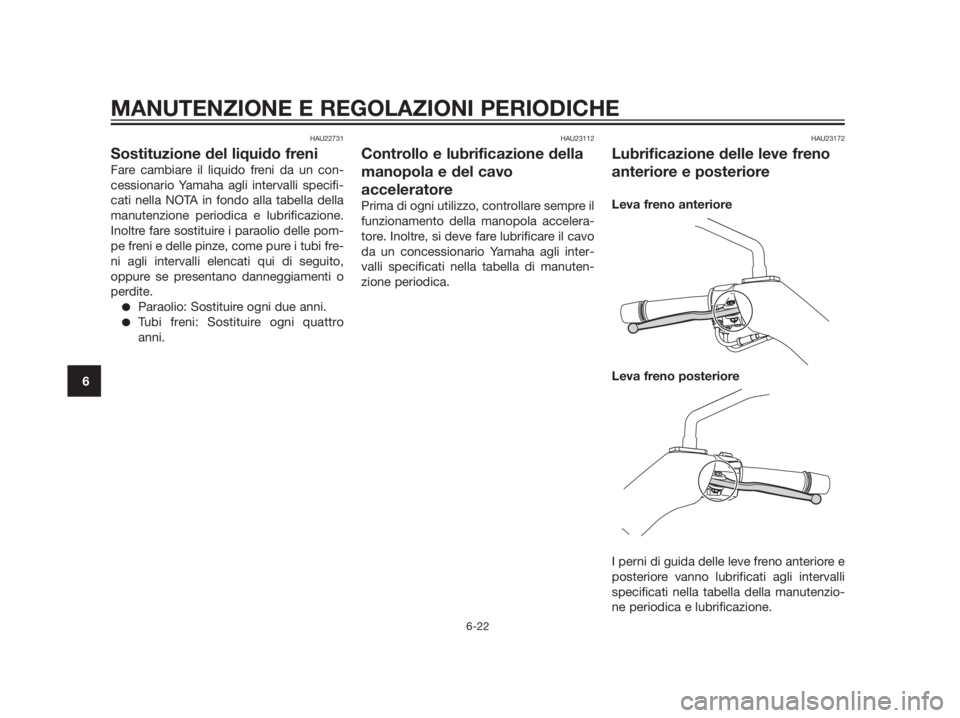 YAMAHA XMAX 250 2013 Manuale duso (in Italian) HAU22731
Sostituzione del liquido freni
Fare cambiare il liquido freni da un con-
cessionario Yamaha agli intervalli specifi-
cati nella NOTA in fondo alla tabella della
manutenzione periodica e lubri YAMAHA XMAX 250 2013 Manuale duso (in Italian) HAU22731
Sostituzione del liquido freni
Fare cambiare il liquido freni da un con-
cessionario Yamaha agli intervalli specifi-
cati nella NOTA in fondo alla tabella della
manutenzione periodica e lubri