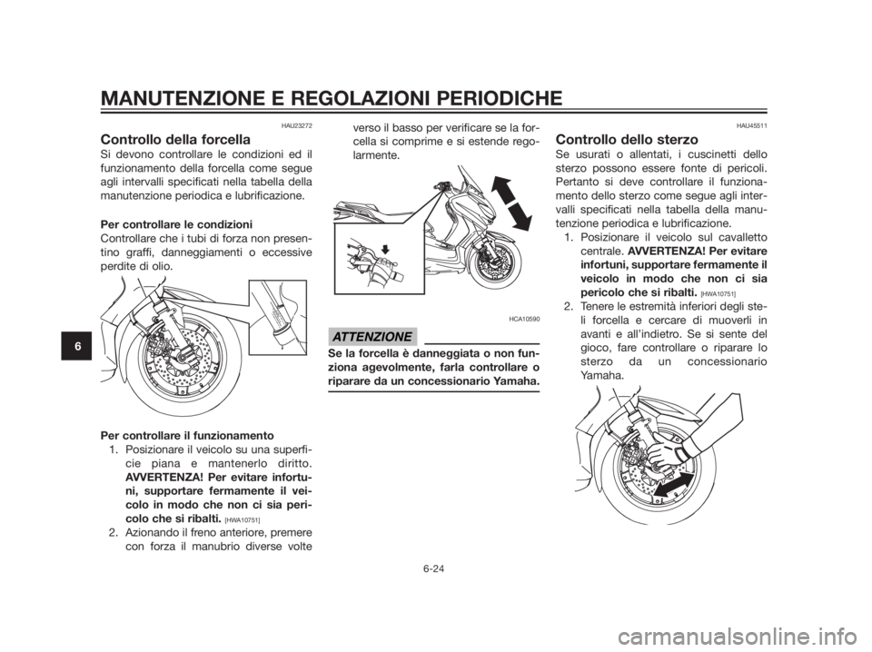 YAMAHA XMAX 250 2013 Manuale duso (in Italian) HAU23272
Controllo della forcella
Si devono controllare le condizioni ed il
funzionamento della forcella come segue
agli intervalli specificati nella tabella della
manutenzione periodica e lubrificazi YAMAHA XMAX 250 2013 Manuale duso (in Italian) HAU23272
Controllo della forcella
Si devono controllare le condizioni ed il
funzionamento della forcella come segue
agli intervalli specificati nella tabella della
manutenzione periodica e lubrificazi
