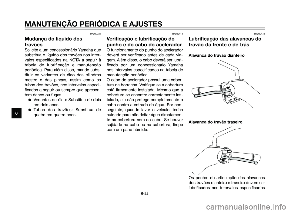 YAMAHA XMAX 250 2012  Manual de utilização (in Portuguese) PAU22731
Mudança do líquido dos
travões
Solicite a um concessionário Yamaha que
substitua o líquido dos travões nos inter-
valos especificados na NOTA a seguir à
tabela de lubrificação e manu