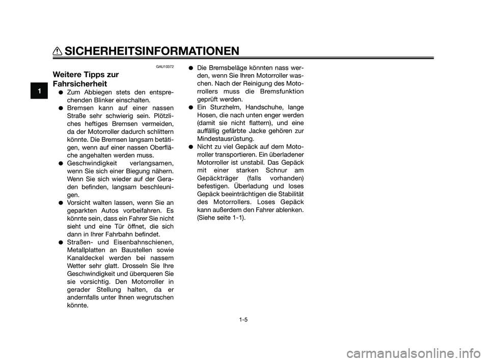YAMAHA XMAX 250 2010 Betriebsanleitungen (in German) GAU10372
Weitere Tipps zur
Fahrsicherheit
Zum Abbiegen stets den entspre-
chenden Blinker einschalten.
Bremsen kann auf einer nassen
Straße sehr schwierig sein. Plötzli-
ches heftiges Bremsen verm YAMAHA XMAX 250 2010 Betriebsanleitungen (in German) GAU10372
Weitere Tipps zur
Fahrsicherheit
Zum Abbiegen stets den entspre-
chenden Blinker einschalten.
Bremsen kann auf einer nassen
Straße sehr schwierig sein. Plötzli-
ches heftiges Bremsen verm
