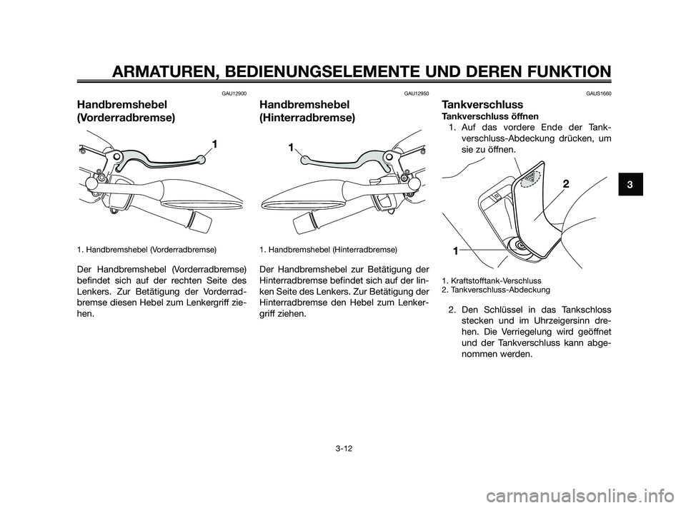 YAMAHA XMAX 250 2010  Betriebsanleitungen (in German) GAU12900
Handbremshebel
(Vorderradbremse)
1. Handbremshebel (Vorderradbremse)
Der Handbremshebel (Vorderradbremse)
befindet sich auf der rechten Seite des
Lenkers. Zur Betätigung der Vorderrad-
brems