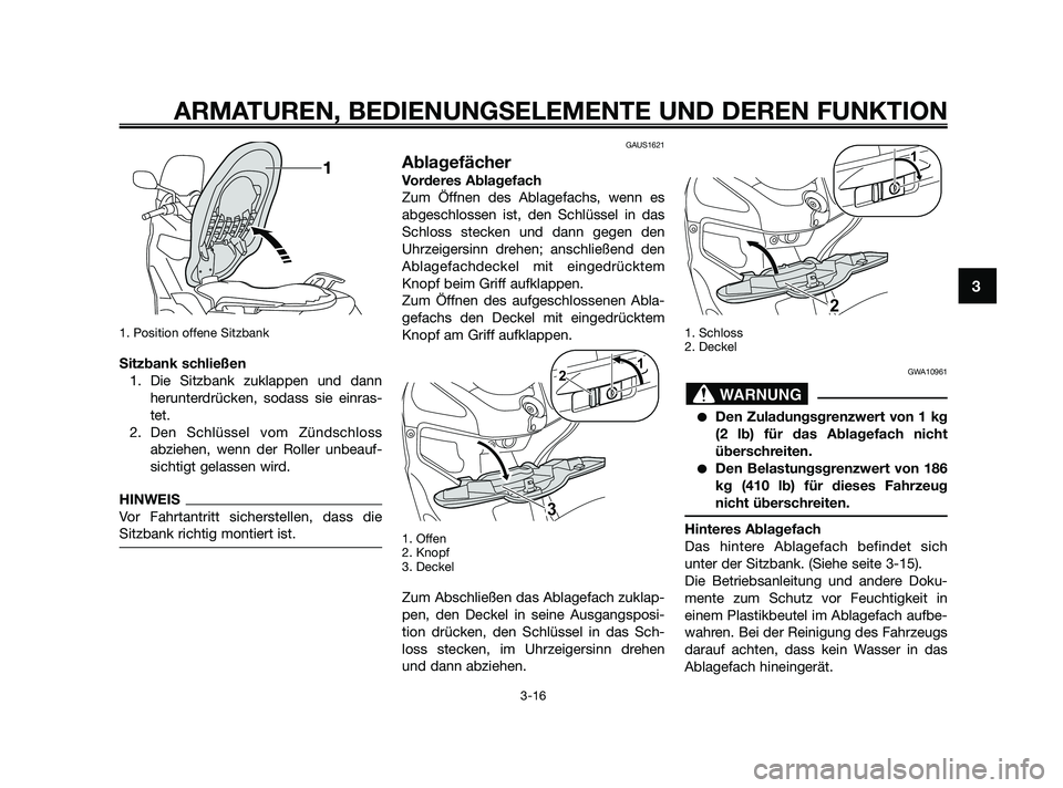YAMAHA XMAX 250 2010 Betriebsanleitungen (in German) 1. Position offene Sitzbank
Sitzbank schließen
1. Die Sitzbank zuklappen und dann
herunterdrücken, sodass sie einras-
tet.
2. Den Schlüssel vom Zündschloss
abziehen, wenn der Roller unbeauf-
sicht YAMAHA XMAX 250 2010 Betriebsanleitungen (in German) 1. Position offene Sitzbank
Sitzbank schließen
1. Die Sitzbank zuklappen und dann
herunterdrücken, sodass sie einras-
tet.
2. Den Schlüssel vom Zündschloss
abziehen, wenn der Roller unbeauf-
sicht