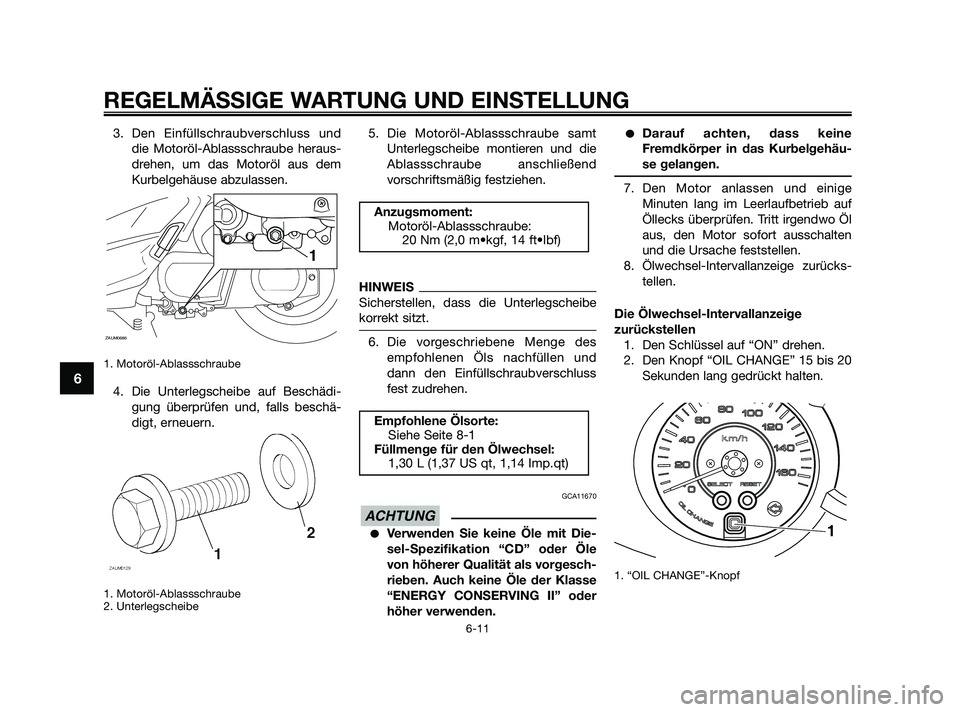 YAMAHA XMAX 250 2010 Betriebsanleitungen (in German) 3. Den Einfüllschraubverschluss und
die Motoröl-Ablassschraube heraus-
drehen, um das Motoröl aus dem
Kurbelgehäuse abzulassen.
1. Motoröl-Ablassschraube
4. Die Unterlegscheibe auf Beschädi-
gun YAMAHA XMAX 250 2010 Betriebsanleitungen (in German) 3. Den Einfüllschraubverschluss und
die Motoröl-Ablassschraube heraus-
drehen, um das Motoröl aus dem
Kurbelgehäuse abzulassen.
1. Motoröl-Ablassschraube
4. Die Unterlegscheibe auf Beschädi-
gun
