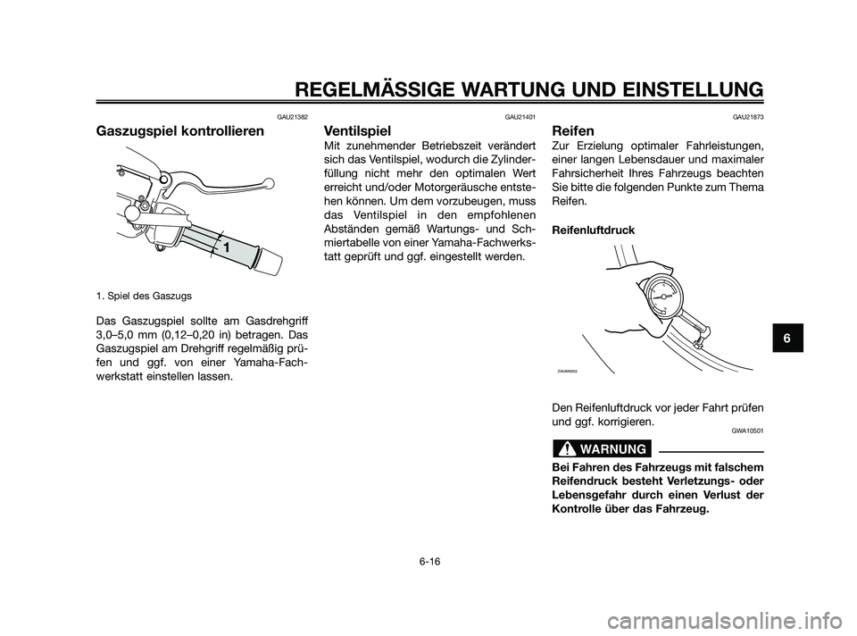 YAMAHA XMAX 250 2010 Betriebsanleitungen (in German) GAU21382
Gaszugspiel kontrollieren
1. Spiel des Gaszugs
Das Gaszugspiel sollte am Gasdrehgriff
3,0–5,0 mm (0,12–0,20 in) betragen. Das
Gaszugspiel am Drehgriff regelmäßig prü-
fen und ggf. von YAMAHA XMAX 250 2010 Betriebsanleitungen (in German) GAU21382
Gaszugspiel kontrollieren
1. Spiel des Gaszugs
Das Gaszugspiel sollte am Gasdrehgriff
3,0–5,0 mm (0,12–0,20 in) betragen. Das
Gaszugspiel am Drehgriff regelmäßig prü-
fen und ggf. von