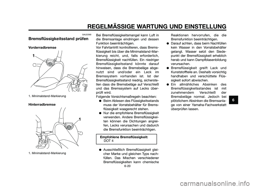 YAMAHA XMAX 250 2010 Betriebsanleitungen (in German) GAU22580
Bremsflüssigkeitsstand prüfen
Vorderradbremse
1. Minimalstand-Markierung
Hinterradbremse
1. Minimalstand-Markierung
Bei Bremsflüssigkeitsmangel kann Luft in
die Bremsanlage eindringen und YAMAHA XMAX 250 2010 Betriebsanleitungen (in German) GAU22580
Bremsflüssigkeitsstand prüfen
Vorderradbremse
1. Minimalstand-Markierung
Hinterradbremse
1. Minimalstand-Markierung
Bei Bremsflüssigkeitsmangel kann Luft in
die Bremsanlage eindringen und