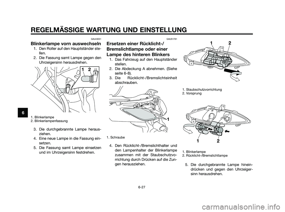 YAMAHA XMAX 250 2010 Betriebsanleitungen (in German) GAU43051
Blinkerlampe vorn auswechseln
1. Den Roller auf den Hauptständer ste-
llen.
2. Die Fassung samt Lampe gegen den
Uhrzeigersinn herausdrehen.
1. Blinkerlampe
2. Blinkerlampenfassung
3. Die dur YAMAHA XMAX 250 2010 Betriebsanleitungen (in German) GAU43051
Blinkerlampe vorn auswechseln
1. Den Roller auf den Hauptständer ste-
llen.
2. Die Fassung samt Lampe gegen den
Uhrzeigersinn herausdrehen.
1. Blinkerlampe
2. Blinkerlampenfassung
3. Die dur