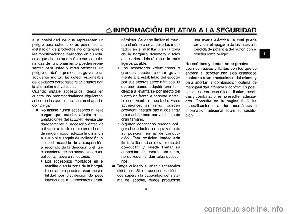 YAMAHA XMAX 250 2010 Manuale de Empleo (in Spanish)
a la posibilidad de que representen un
peligro para usted u otras personas. La
instalación de productos no originales o
las modificaciones realizadas en su vehí-
culo que alteren su diseño o sus c YAMAHA XMAX 250 2010 Manuale de Empleo (in Spanish)
a la posibilidad de que representen un
peligro para usted u otras personas. La
instalación de productos no originales o
las modificaciones realizadas en su vehí-
culo que alteren su diseño o sus c