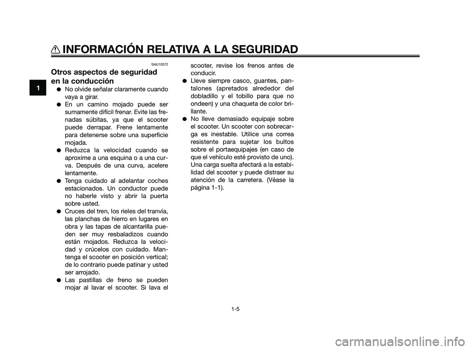 YAMAHA XMAX 250 2010 Manuale de Empleo (in Spanish)
SAU10372
Otros aspectos de seguridad
en la conducción
No olvide señalar claramente cuando
vaya a girar.
En un camino mojado puede ser
sumamente difícil frenar. Evite las fre-
nadas súbitas, ya YAMAHA XMAX 250 2010 Manuale de Empleo (in Spanish)
SAU10372
Otros aspectos de seguridad
en la conducción
No olvide señalar claramente cuando
vaya a girar.
En un camino mojado puede ser
sumamente difícil frenar. Evite las fre-
nadas súbitas, ya