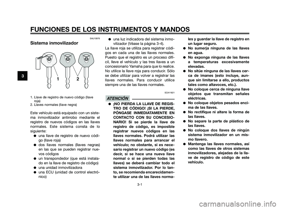 YAMAHA XMAX 250 2010 Manuale de Empleo (in Spanish)
SAU10976
Sistema inmovilizador
1. Llave de registro de nuevo código (llaveroja)
2. Llaves normales (llave negra)
Este vehículo está equipado con un siste-
ma inmovilizador antirrobo mediante el
re YAMAHA XMAX 250 2010 Manuale de Empleo (in Spanish)
SAU10976
Sistema inmovilizador
1. Llave de registro de nuevo código (llaveroja)
2. Llaves normales (llave negra)
Este vehículo está equipado con un siste-
ma inmovilizador antirrobo mediante el
re