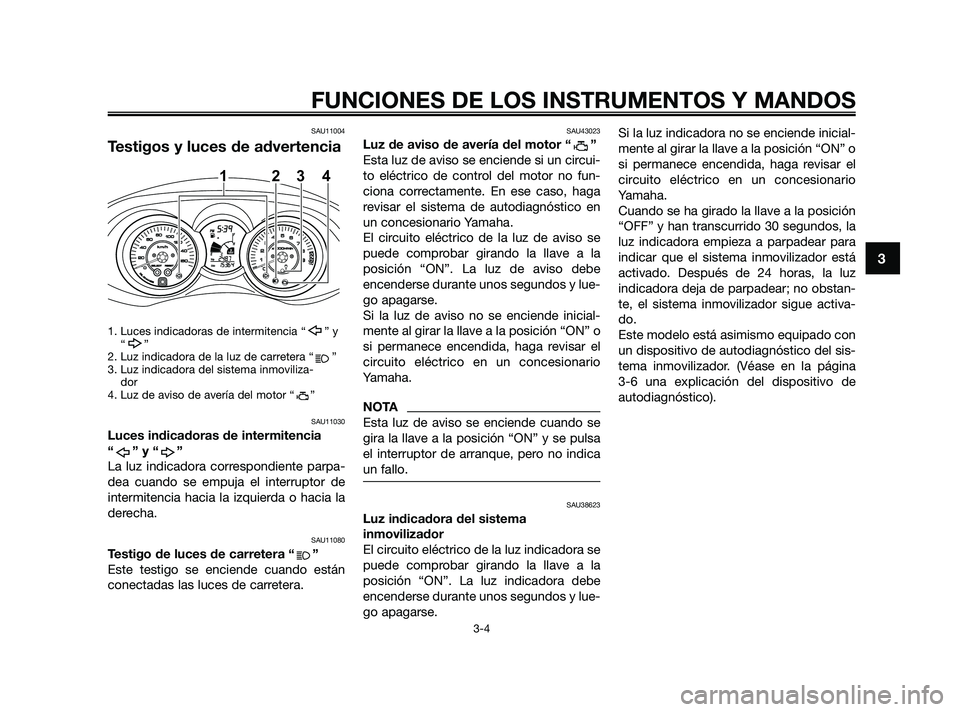 YAMAHA XMAX 250 2010 Manuale de Empleo (in Spanish)
SAU11004
Testigos y luces de advertencia
1. Luces indicadoras de intermitencia “ ” y“”
2. Luz indicadora de la luz de carretera “ ”
3. Luz indicadora del sistema inmoviliza- dor
4. Luz de YAMAHA XMAX 250 2010 Manuale de Empleo (in Spanish)
SAU11004
Testigos y luces de advertencia
1. Luces indicadoras de intermitencia “ ” y“”
2. Luz indicadora de la luz de carretera “ ”
3. Luz indicadora del sistema inmoviliza- dor
4. Luz de