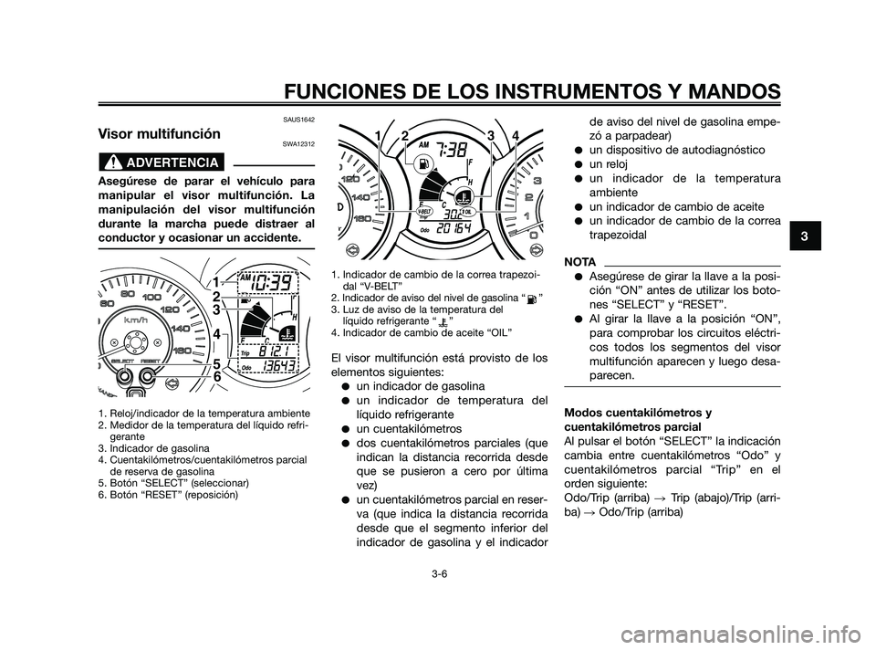 YAMAHA XMAX 250 2010 Manuale de Empleo (in Spanish)
SAUS1642
Visor multifunciónSWA12312
Asegúrese de parar el vehículo para
manipular el visor multifunción. La
manipulación del visor multifunción
durante la marcha puede distraer al
conductor y o YAMAHA XMAX 250 2010 Manuale de Empleo (in Spanish)
SAUS1642
Visor multifunciónSWA12312
Asegúrese de parar el vehículo para
manipular el visor multifunción. La
manipulación del visor multifunción
durante la marcha puede distraer al
conductor y o