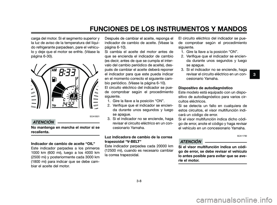 YAMAHA XMAX 250 2010 Manuale de Empleo (in Spanish)
carga del motor. Si el segmento superior y
la luz de aviso de la temperatura del líqui-
do refrigerante parpadean, pare el vehícu-
lo y deje que el motor se enfríe. (Véase la
página 6-30).
SCA1 YAMAHA XMAX 250 2010 Manuale de Empleo (in Spanish)
carga del motor. Si el segmento superior y
la luz de aviso de la temperatura del líqui-
do refrigerante parpadean, pare el vehícu-
lo y deje que el motor se enfríe. (Véase la
página 6-30).
SCA1