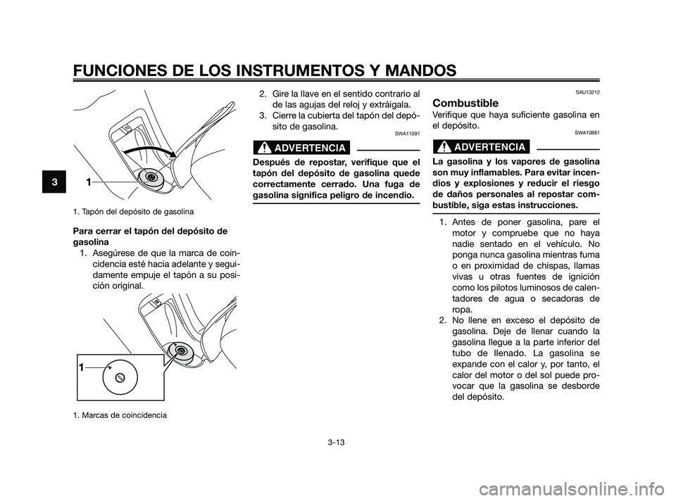 YAMAHA XMAX 250 2010 Manuale de Empleo (in Spanish)
1. Tapón del depósito de gasolina
Para cerrar el tapón del depósito de
gasolina1. Asegúrese de que la marca de coin- cidencia esté hacia adelante y segui-
damente empuje el tapón a su posi-
ci YAMAHA XMAX 250 2010 Manuale de Empleo (in Spanish)
1. Tapón del depósito de gasolina
Para cerrar el tapón del depósito de
gasolina1. Asegúrese de que la marca de coin- cidencia esté hacia adelante y segui-
damente empuje el tapón a su posi-
ci
