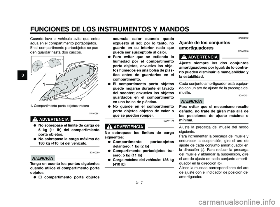 YAMAHA XMAX 250 2010 Manuale de Empleo (in Spanish)
Cuando lave el vehículo evite que entre
agua en el compartimento portaobjetos.
En el compartimento portaobjetos se pue-
den guardar hasta dos cascos.
1. Compartimento porta objetos trasero
SWA10961
YAMAHA XMAX 250 2010 Manuale de Empleo (in Spanish)
Cuando lave el vehículo evite que entre
agua en el compartimento portaobjetos.
En el compartimento portaobjetos se pue-
den guardar hasta dos cascos.
1. Compartimento porta objetos trasero
SWA10961