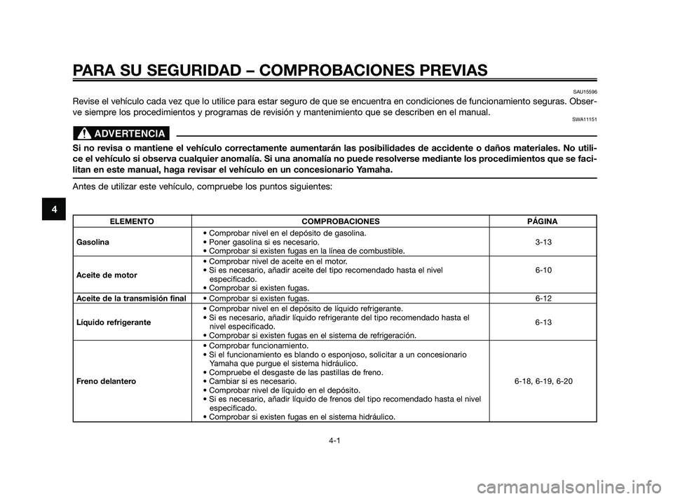 YAMAHA XMAX 250 2010 Manuale de Empleo (in Spanish)
PARA SU SEGURIDAD – COMPROBACIONES PREVIAS
4-1
4
SAU15596
Revise el vehículo cada vez que lo utilice para estar seguro de que se encuentra en condiciones de funcionamiento seguras. Obser-
ve siemp YAMAHA XMAX 250 2010 Manuale de Empleo (in Spanish)
PARA SU SEGURIDAD – COMPROBACIONES PREVIAS
4-1
4
SAU15596
Revise el vehículo cada vez que lo utilice para estar seguro de que se encuentra en condiciones de funcionamiento seguras. Obser-
ve siemp