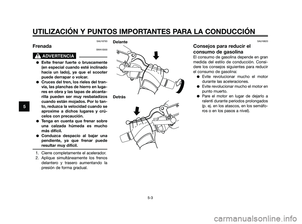 YAMAHA XMAX 250 2010 Manuale de Empleo (in Spanish)
SAU16793
FrenadaSWA10300
Evite frenar fuerte o bruscamente
(en especial cuando esté inclinado
hacia un lado), ya que el scooter
puede derrapar o volcar.
Cruces del tren, los rieles del tran-
vía, YAMAHA XMAX 250 2010 Manuale de Empleo (in Spanish)
SAU16793
FrenadaSWA10300
Evite frenar fuerte o bruscamente
(en especial cuando esté inclinado
hacia un lado), ya que el scooter
puede derrapar o volcar.
Cruces del tren, los rieles del tran-
vía,