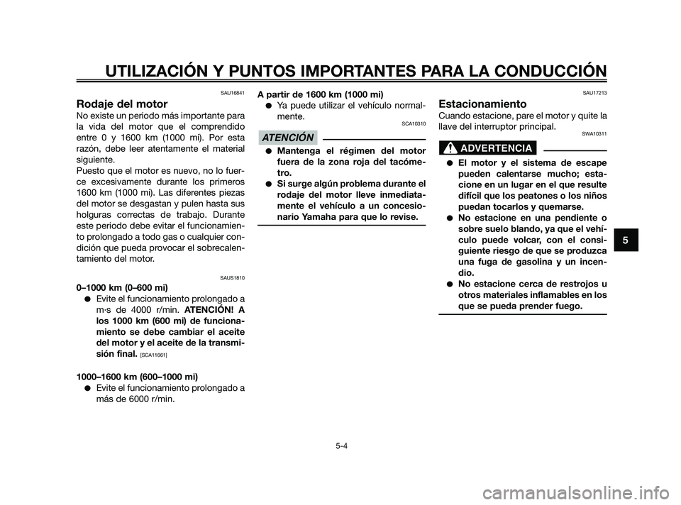 YAMAHA XMAX 250 2010 Manuale de Empleo (in Spanish)
SAU16841
Rodaje del motor
No existe un periodo más importante para
la vida del motor que el comprendido
entre 0 y 1600 km (1000 mi). Por esta
razón, debe leer atentamente el material
siguiente.
Pue YAMAHA XMAX 250 2010 Manuale de Empleo (in Spanish)
SAU16841
Rodaje del motor
No existe un periodo más importante para
la vida del motor que el comprendido
entre 0 y 1600 km (1000 mi). Por esta
razón, debe leer atentamente el material
siguiente.
Pue