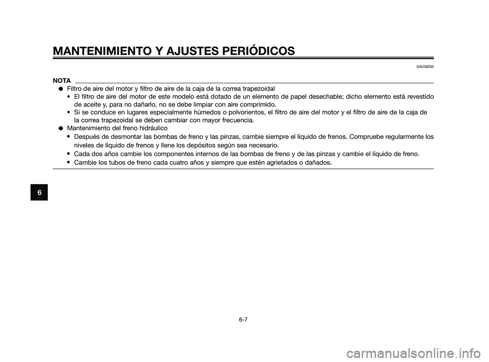 YAMAHA XMAX 250 2010  Manuale de Empleo (in Spanish) 
SAU38262
NOTA
Filtro de aire del motor y filtro de aire de la caja de la correa trapezoidal
• El filtro de aire del motor de este modelo está dotado de un elemento de papel desech\
able; dicho el