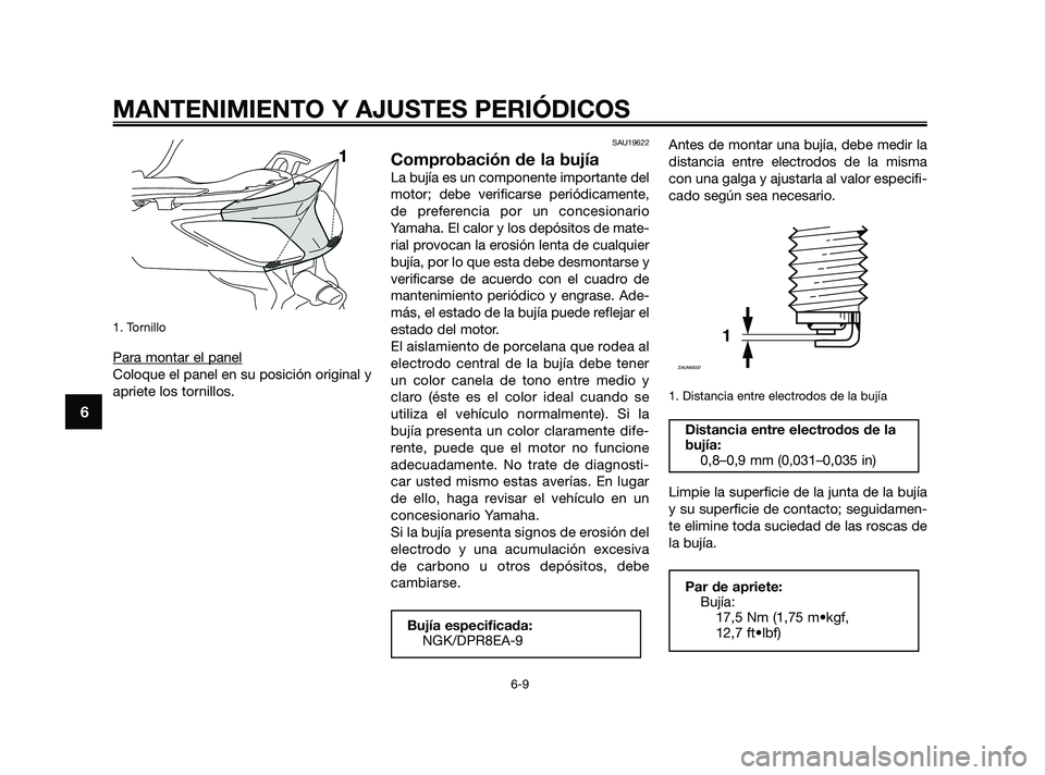 YAMAHA XMAX 250 2010 Manuale de Empleo (in Spanish)
1. Tornillo
Para montar el panel
Coloque el panel en su posición original y
apriete los tornillos.
SAU19622
Comprobación de la bujía
La bujía es un componente importante del
motor; debe verificar YAMAHA XMAX 250 2010 Manuale de Empleo (in Spanish)
1. Tornillo
Para montar el panel
Coloque el panel en su posición original y
apriete los tornillos.
SAU19622
Comprobación de la bujía
La bujía es un componente importante del
motor; debe verificar
