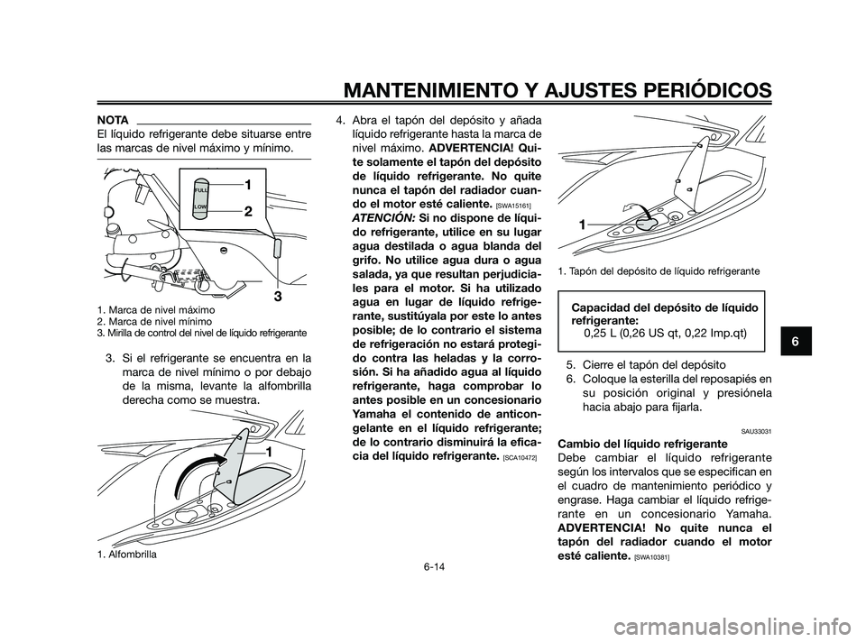 YAMAHA XMAX 250 2010 Manuale de Empleo (in Spanish)
NOTA
El líquido refrigerante debe situarse entre
las marcas de nivel máximo y mínimo.
1. Marca de nivel máximo
2. Marca de nivel mínimo
3. Mirilla de control del nivel de líquido refrigerante
YAMAHA XMAX 250 2010 Manuale de Empleo (in Spanish)
NOTA
El líquido refrigerante debe situarse entre
las marcas de nivel máximo y mínimo.
1. Marca de nivel máximo
2. Marca de nivel mínimo
3. Mirilla de control del nivel de líquido refrigerante