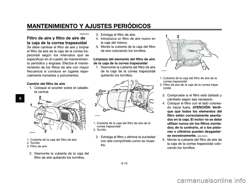 YAMAHA XMAX 250 2010 Manuale de Empleo (in Spanish)
SAUS1334
Filtro de aire y filtro de aire de
la caja de la correa trapezoidal
Se debe cambiar el filtro de aire y limpiar
el filtro de aire de la caja de la correa tra-
pezoidal según los intervalos YAMAHA XMAX 250 2010 Manuale de Empleo (in Spanish)
SAUS1334
Filtro de aire y filtro de aire de
la caja de la correa trapezoidal
Se debe cambiar el filtro de aire y limpiar
el filtro de aire de la caja de la correa tra-
pezoidal según los intervalos