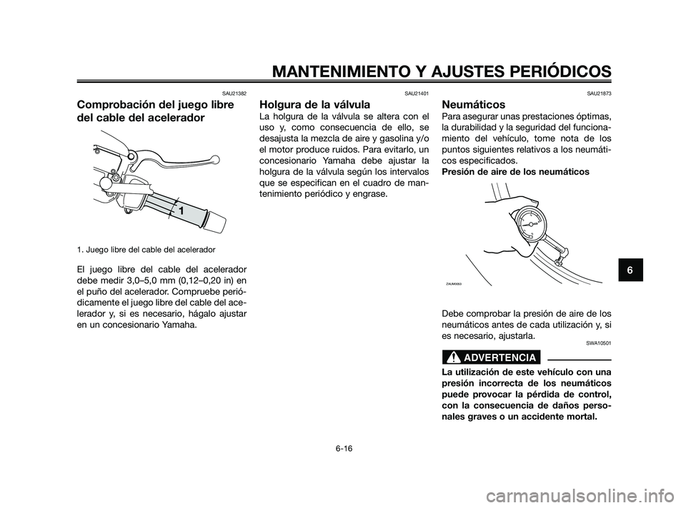 YAMAHA XMAX 250 2010 Manuale de Empleo (in Spanish)
SAU21382
Comprobación del juego libre
del cable del acelerador
1. Juego libre del cable del acelerador
El juego libre del cable del acelerador
debe medir 3,0–5,0 mm (0,12–0,20 in) en
el puño de YAMAHA XMAX 250 2010 Manuale de Empleo (in Spanish)
SAU21382
Comprobación del juego libre
del cable del acelerador
1. Juego libre del cable del acelerador
El juego libre del cable del acelerador
debe medir 3,0–5,0 mm (0,12–0,20 in) en
el puño de